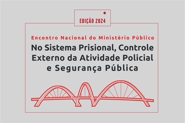 Começa o Encontro Nacional da Comissão do Sistema Prisional, Controle Externo da Atividade Policial e de Segurança Pública do Conselho Nacional do Ministério Público de 2024